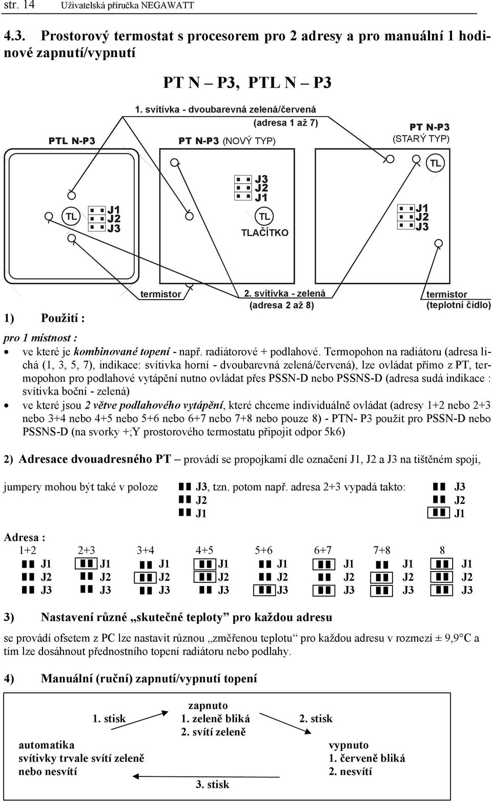 svítívka - zelená (adresa 2 až 8) termistor (teplotní čidlo) ve které je kombinované topení - např. radiátorové + podlahové.