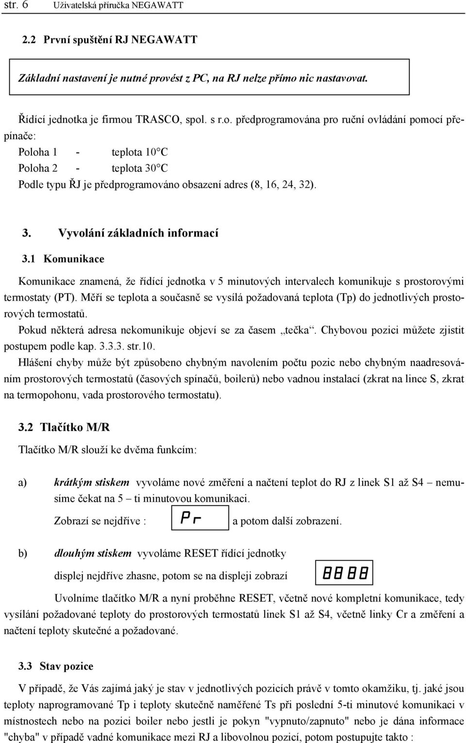 3. Vyvolání základních informací 3.1 Komunikace Komunikace znamená, že řídící jednotka v 5 minutových intervalech komunikuje s prostorovými termostaty (PT).