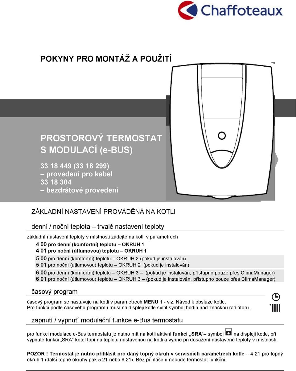 denní (komfortní) teplotu OKRUH 2 (pokud je instalován) 5 01 pro noční (útlumovou) teplotu OKRUH 2 (pokud je instalován) 6 00 pro denní (komfortní) teplotu OKRUH 3 (pokud je instalován, přístupno