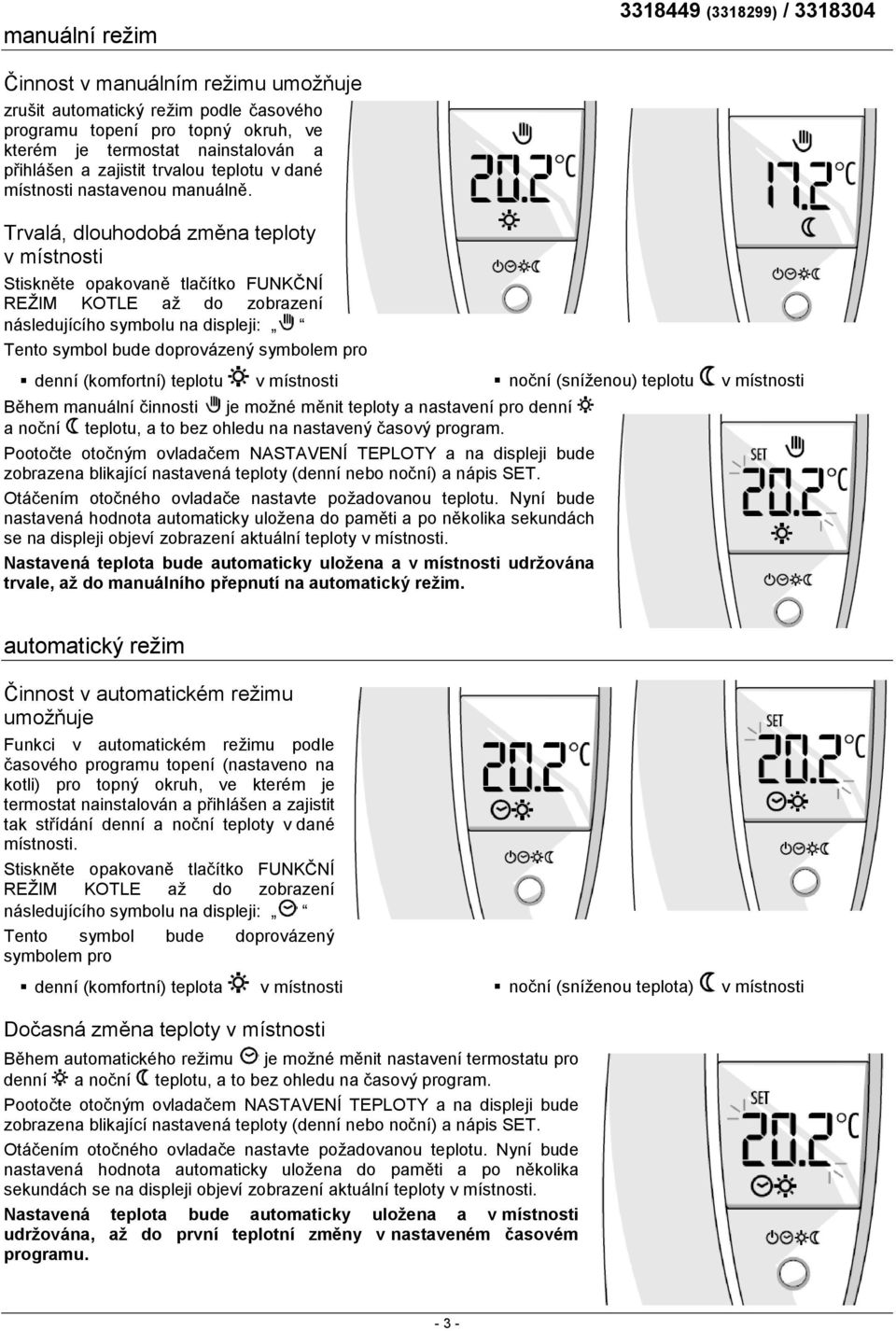 Trvalá, dlouhodobá změna teploty v místnosti Stiskněte opakovaně tlačítko FUNKČNÍ REŢIM KOTLE aţ do zobrazení následujícího symbolu na displeji: Tento symbol bude doprovázený symbolem pro denní