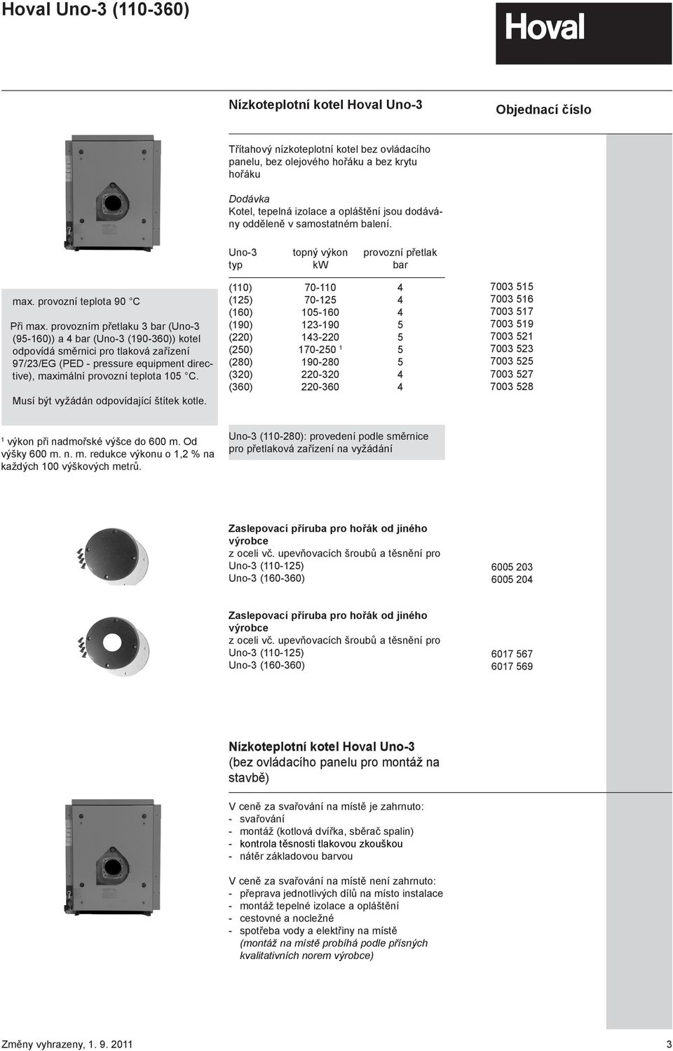 provozním přetlaku 3 bar (Uno-3 (95-160)) a 4 bar (Uno-3 (190-360)) kotel odpovídá směrnici pro tlaková zařízení 97/23/EG (PED - pressure equipment directive), maximální provozní teplota 105 C.