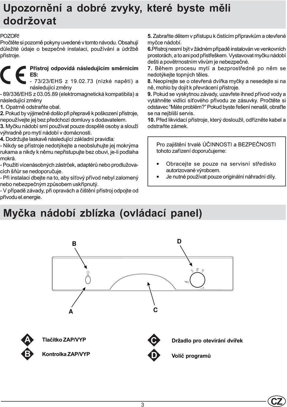 Opatrnì odstraòte obal. 2. Pokud by výjimeènì došlo pøi pøepravì k poškození pøístroje, nepoužívejte jej bez pøedchozí domluvy s dodavatelem. 3.