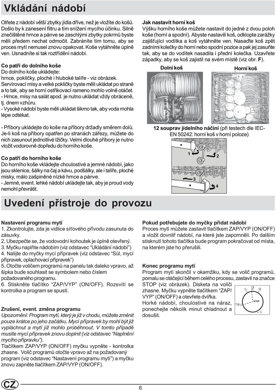 Usnadníte si tak roztøídìní nádobí. Co patøí do dolního koše Do dolního koše ukládejte: hrnce, poklièky, ploché i hluboké talíøe - viz obrázek.