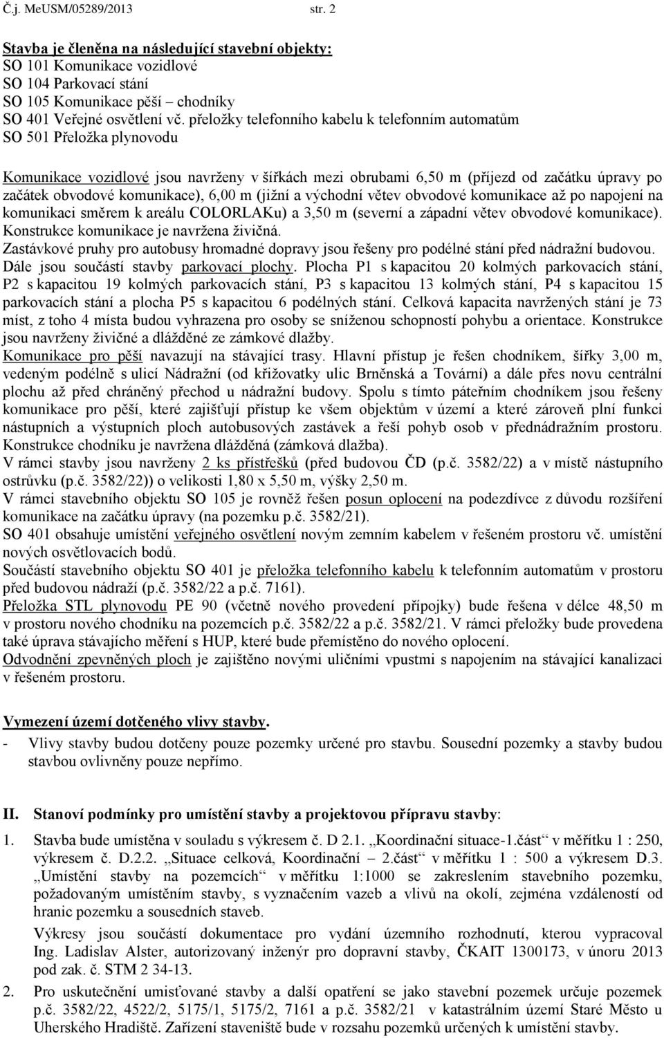 komunikace), 6,00 m (jižní a východní větev obvodové komunikace až po napojení na komunikaci směrem k areálu COLORLAKu) a 3,50 m (severní a západní větev obvodové komunikace).