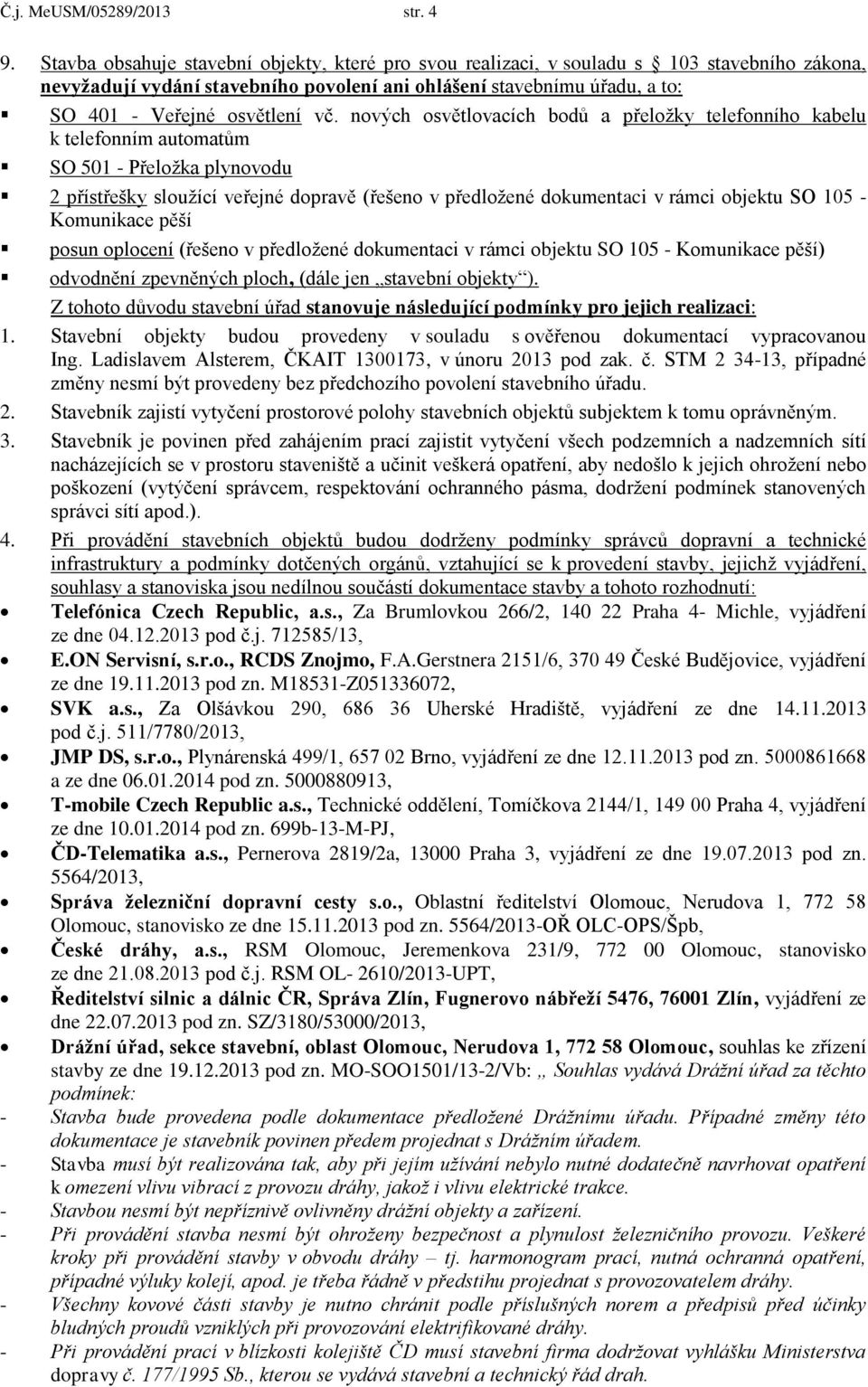 nových osvětlovacích bodů a přeložky telefonního kabelu k telefonním automatům SO 501 - Přeložka plynovodu 2 přístřešky sloužící veřejné dopravě (řešeno v předložené dokumentaci v rámci objektu SO