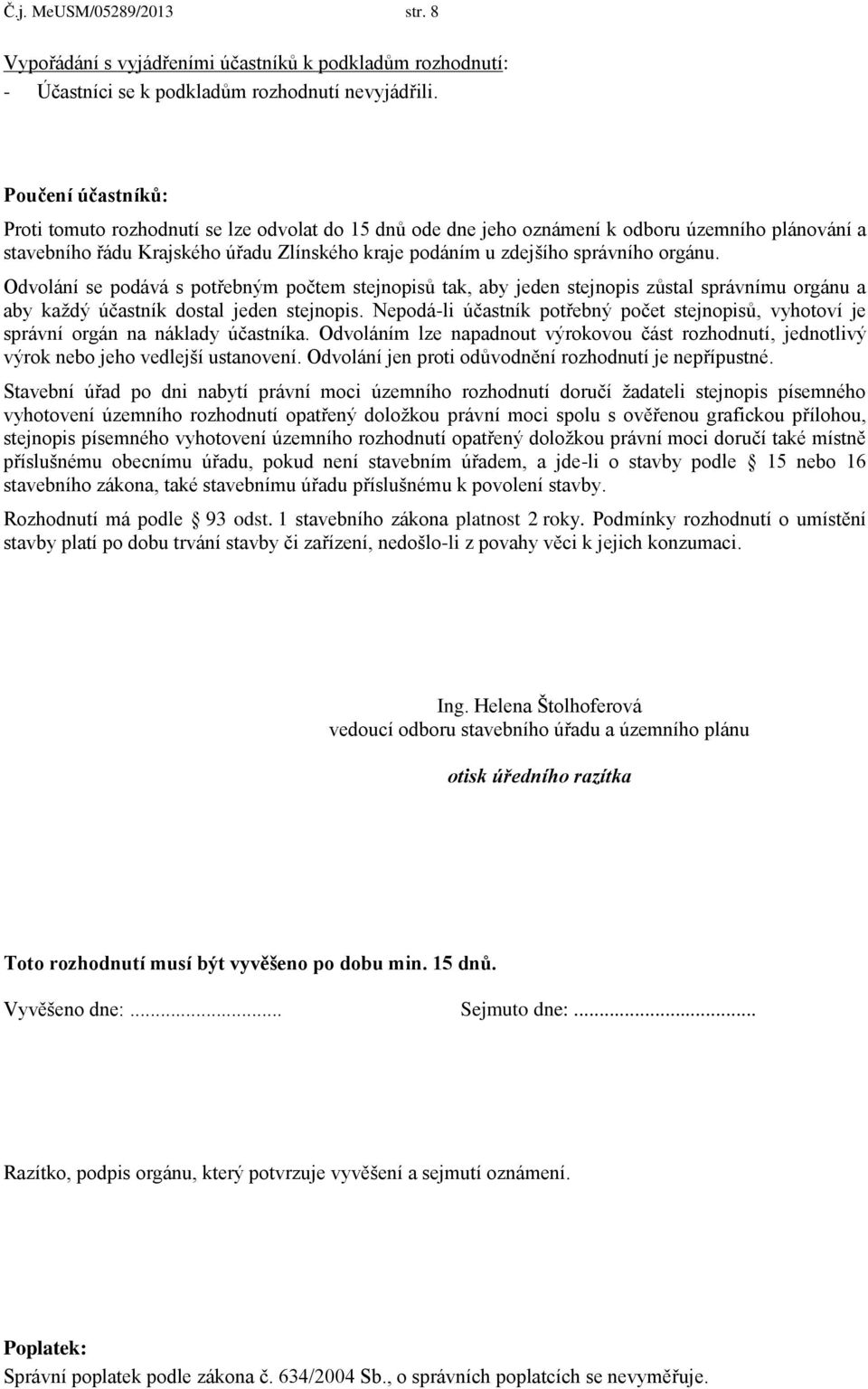 orgánu. Odvolání se podává s potřebným počtem stejnopisů tak, aby jeden stejnopis zůstal správnímu orgánu a aby každý účastník dostal jeden stejnopis.