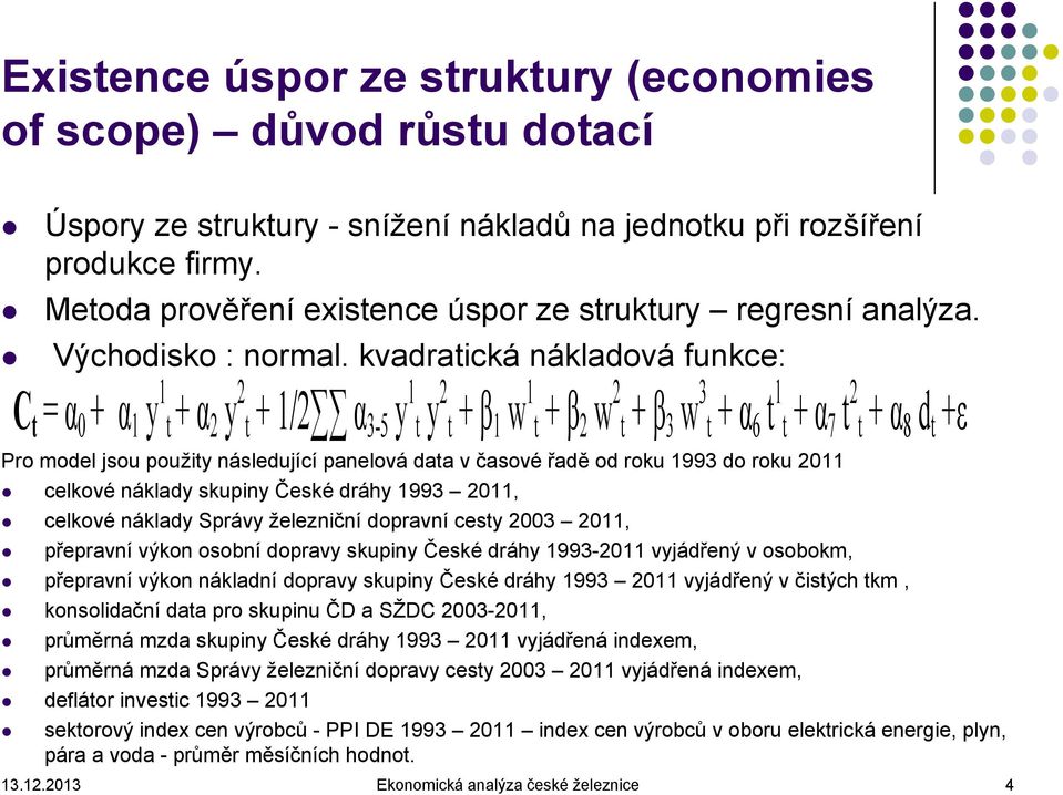 kvadratická nákladová funkce: C t = α 0 + α 1 y 1 t + α 2 y 2 t + 1/2 α 3-5 y 1 t y 2 t + β 1 w 1 t + β 2 w 2 t + β 3 w 3 t + α 6 t 1 t + α 7 t 2 t + α 8 d t +ε Pro model jsou použity následující