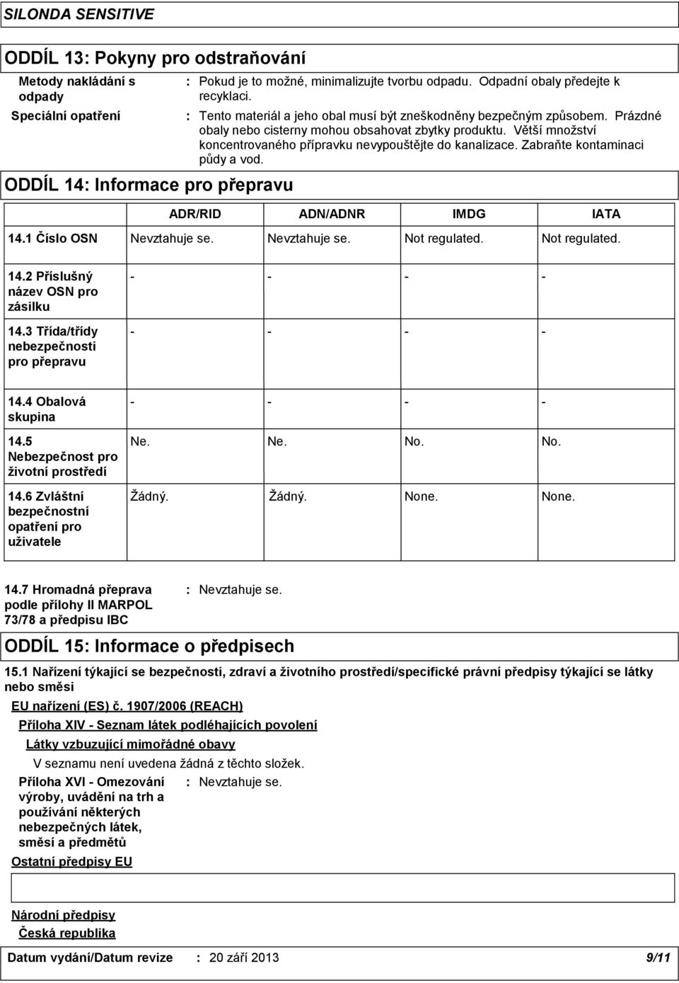 Zabraňte kontaminaci půdy a vod. ODDÍL 14 Informace pro přepravu ADR/RID ADN/ADNR IMDG IATA 14.1 Číslo OSN Not regulated. Not regulated. 14.2 Příslušný název OSN pro zásilku 14.