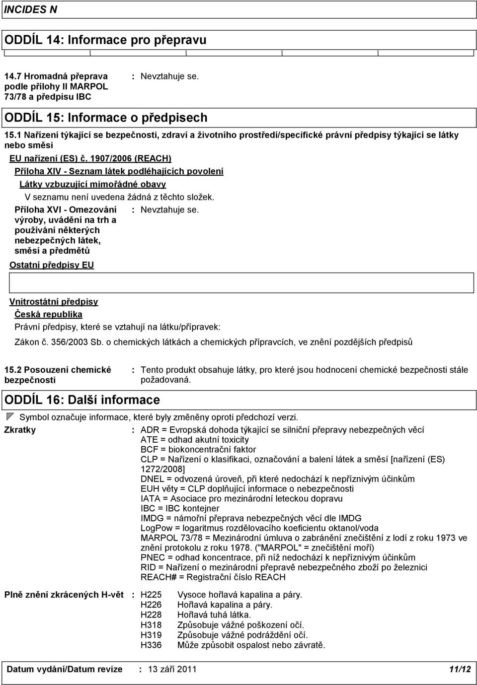 1907/2006 (REACH) Příloha XIV - Seznam látek podléhajících povolení Látky vzbuzující mimořádné obavy V seznamu není uvedena žádná z těchto složek.