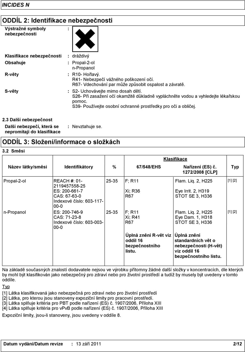 S39- Používejte osobní ochranné prostředky pro oči a obličej. 2.3 Další nebezpečnost Další nebezpečí, která se nepromítají do klasifikace Nevztahuje se. ODDÍL 3 Složení/informace o složkách 3.