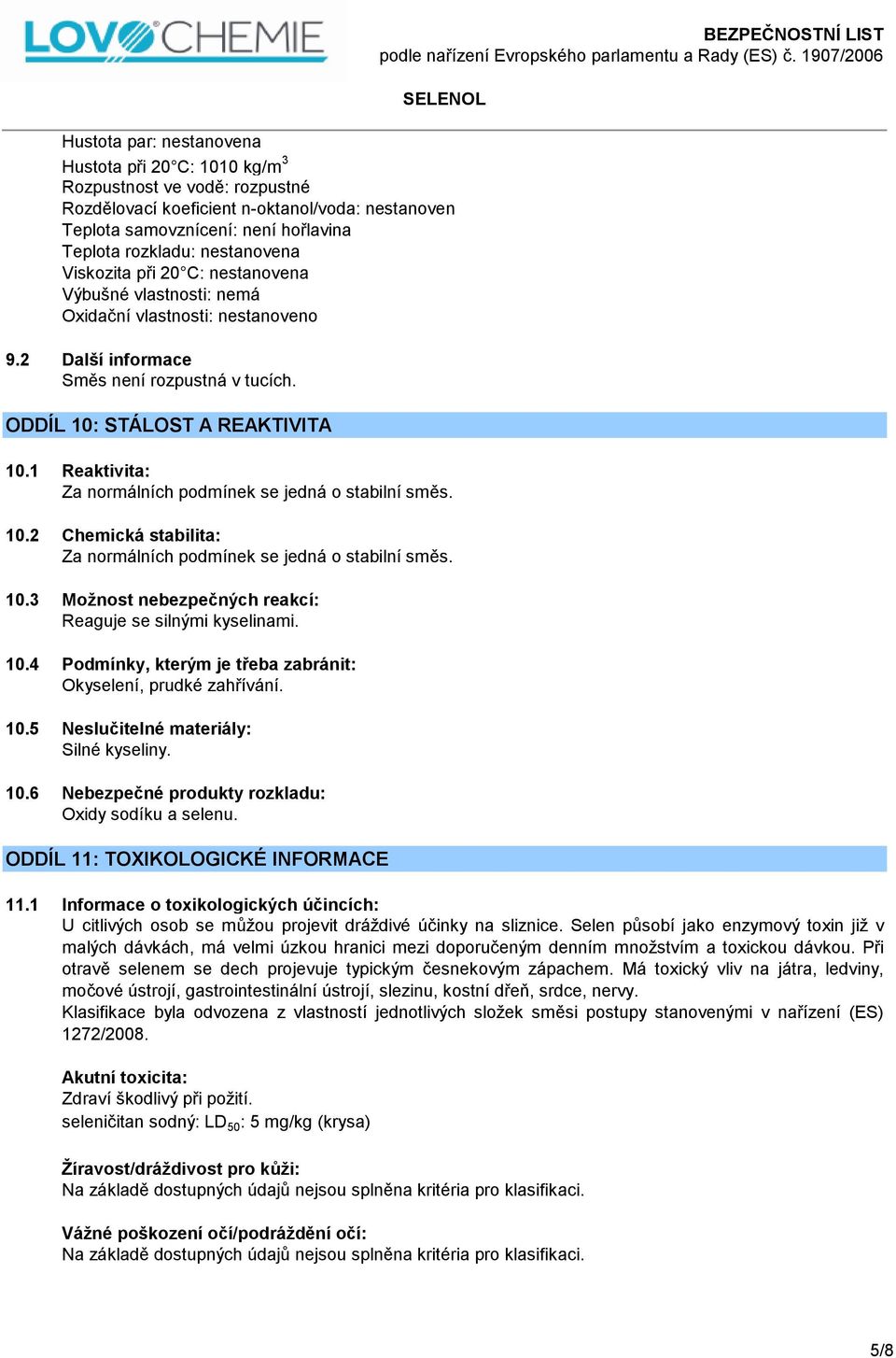 1 Reaktivita: Za normálních podmínek se jedná o stabilní směs. 10.2 Chemická stabilita: Za normálních podmínek se jedná o stabilní směs. 10.3 Možnost nebezpečných reakcí: Reaguje se silnými kyselinami.