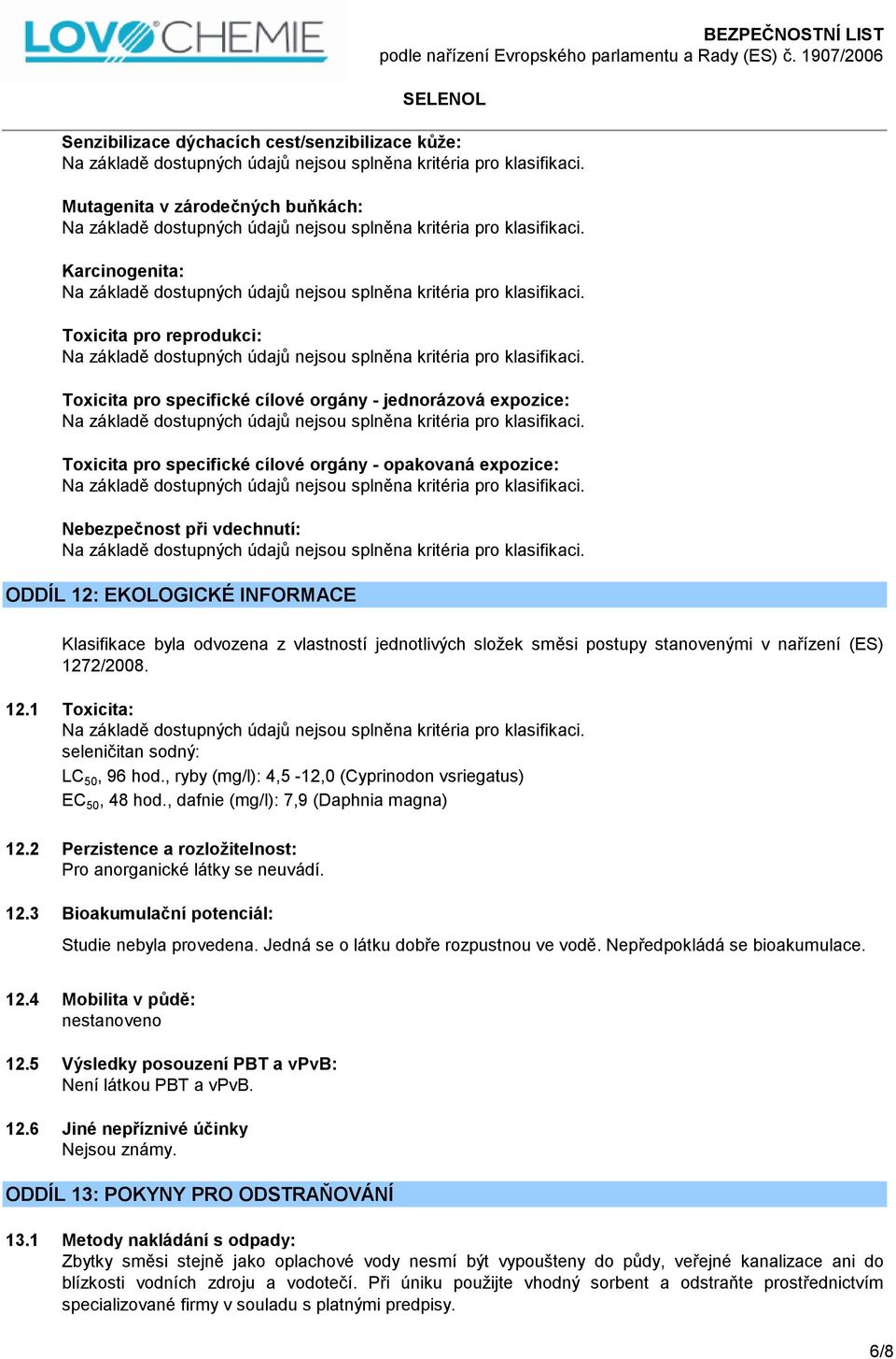 nařízení (ES) 1272/2008. 12.1 Toxicita: seleničitan sodný: LC 50, 96 hod., ryby (mg/l): 4,5-12,0 (Cyprinodon vsriegatus) EC 50, 48 hod., dafnie (mg/l): 7,9 (Daphnia magna) 12.