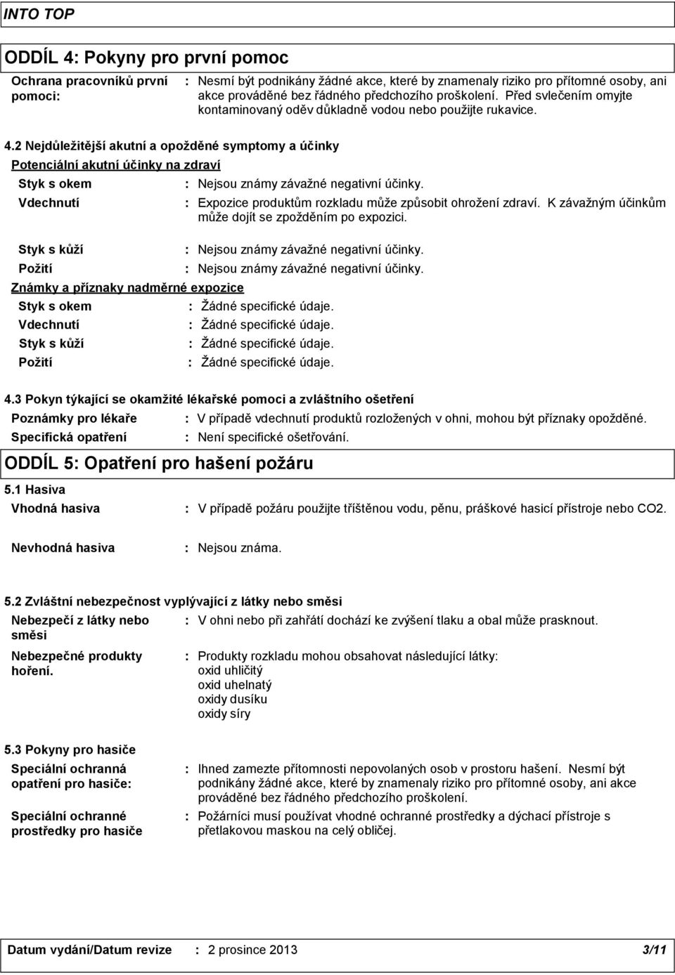 2 Nejdůležitější akutní a opožděné symptomy a účinky Potenciální akutní účinky na zdraví Styk s okem Vdechnutí Styk s kůží Požití Známky a příznaky nadměrné expozice Styk s okem Vdechnutí Styk s kůží