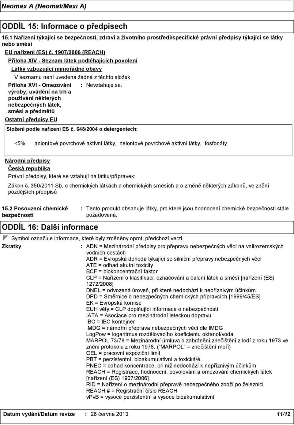 Příloha XVI - Omezování výroby, uvádění na trh a používání některých nebezpečných látek, směsí a předmětů Ostatní předpisy EU Nevztahuje se. Složení podle nařízení ES č.