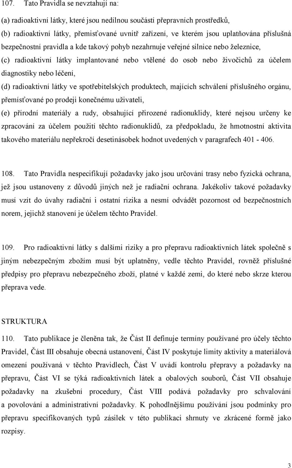 léčení, (d) radioaktivní látky ve spotřebitelských produktech, majících schválení příslušného orgánu, přemísťované po prodeji konečnému uživateli, (e) přírodní materiály a rudy, obsahující přirozené