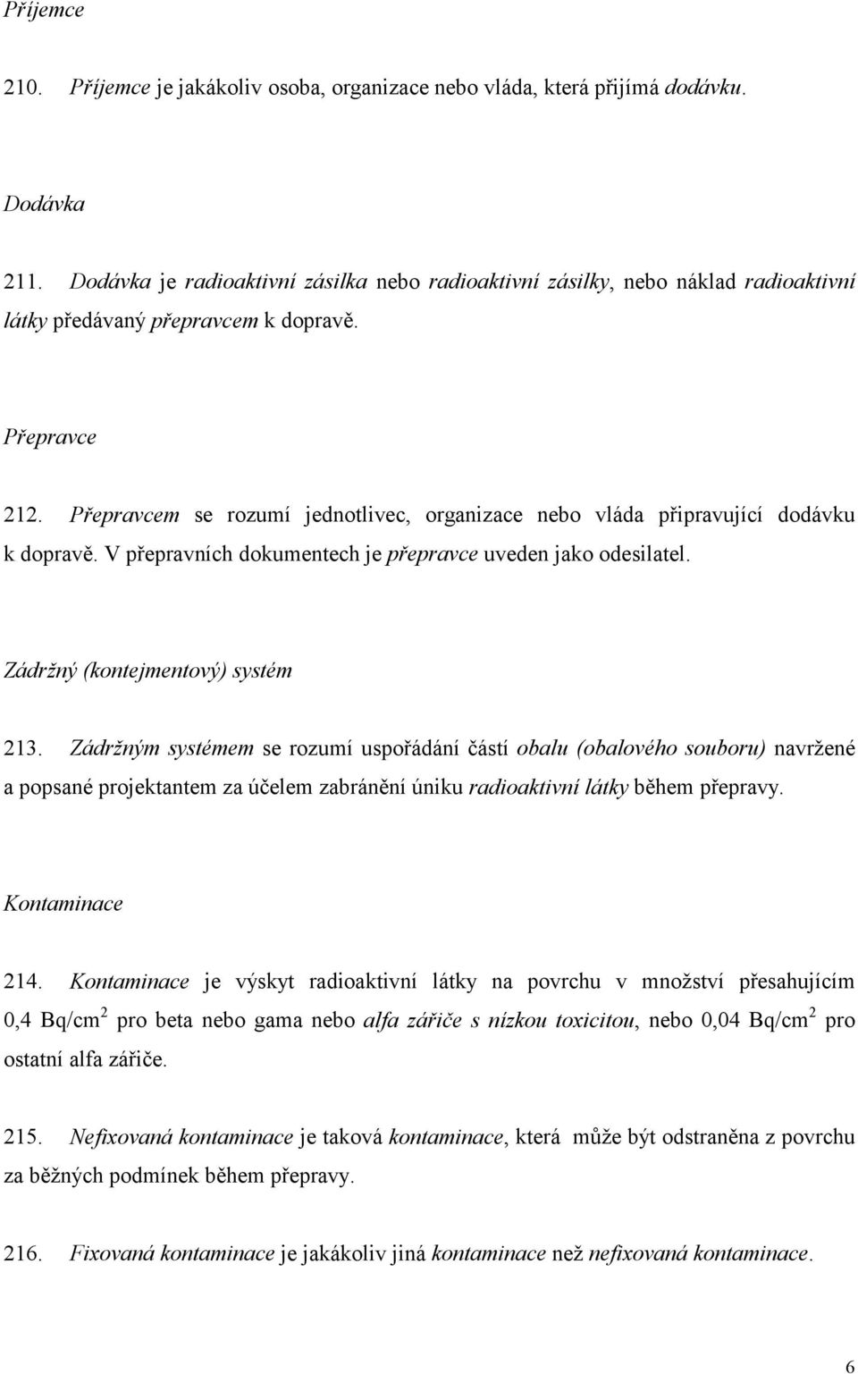 Přepravcem se rozumí jednotlivec, organizace nebo vláda připravující dodávku k dopravě. V přepravních dokumentech je přepravce uveden jako odesilatel. Zádržný (kontejmentový) systém 213.