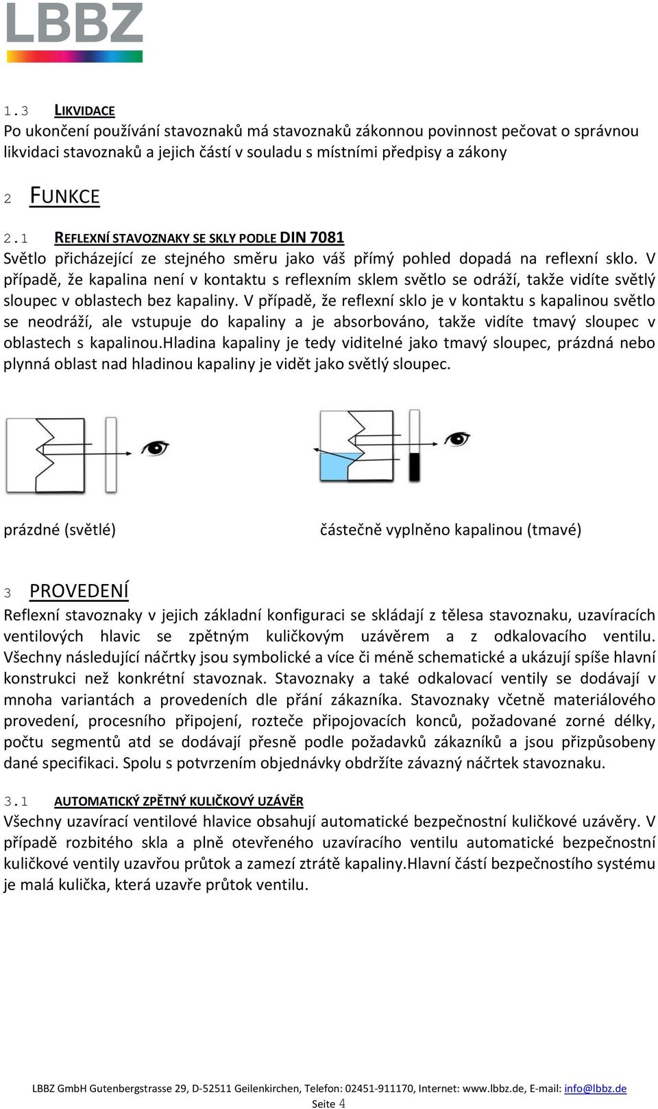 V případě, že kapalina není v kontaktu s reflexním sklem světlo se odráží, takže vidíte světlý sloupec v oblastech bez kapaliny.