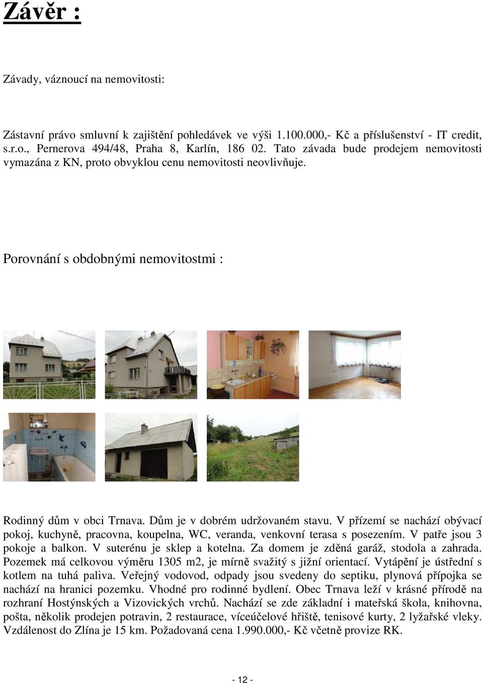 V přízemí se nachází obývací pokoj, kuchyně, pracovna, koupelna, WC, veranda, venkovní terasa s posezením. V patře jsou 3 pokoje a balkon. V suterénu je sklep a kotelna.