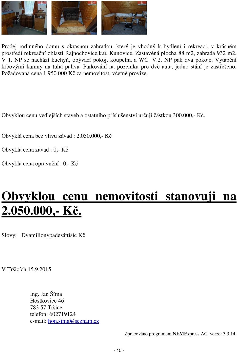 Požadovaná cena 1 950 000 Kč za nemovitost, včetně provize. Obvyklou cenu vedlejších staveb a ostatního příslušenství určuji částkou 300.000,- Kč. Obvyklá cena bez vlivu závad : 2.050.