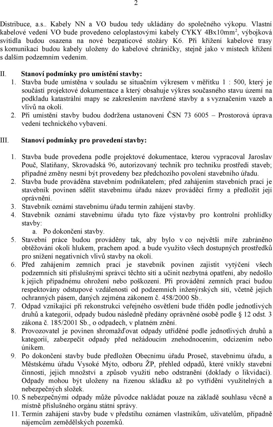 Při křížení kabelové trasy s komunikací budou kabely uloženy do kabelové chráničky, stejně jako v místech křížení s dalším podzemním vedením. II. III. Stanoví podmínky pro umístění stavby: 1.