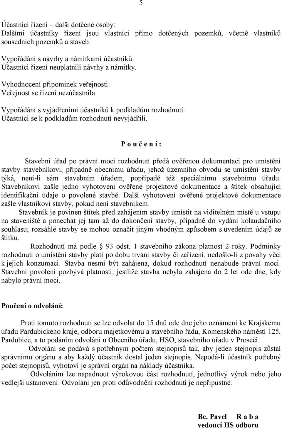 Vypořádání s vyjádřeními účastníků k podkladům rozhodnutí: Účastníci se k podkladům rozhodnutí nevyjádřili.