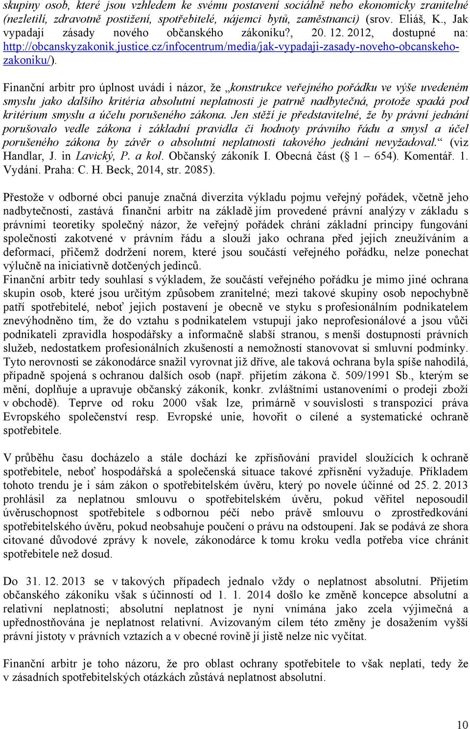 Finanční arbitr pro úplnost uvádí i názor, že konstrukce veřejného pořádku ve výše uvedeném smyslu jako dalšího kritéria absolutní neplatnosti je patrně nadbytečná, protože spadá pod kritérium smyslu