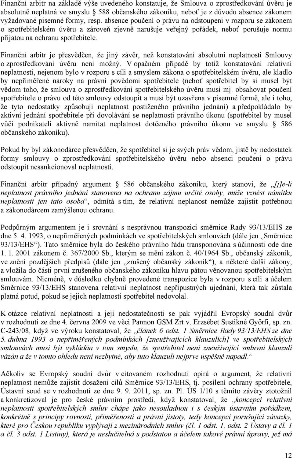 Finanční arbitr je přesvědčen, že jiný závěr, než konstatování absolutní neplatnosti Smlouvy o zprostředkování úvěru není možný.
