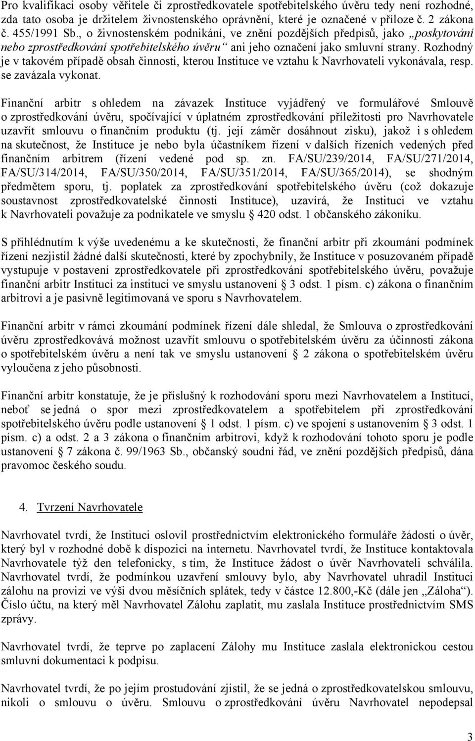 Rozhodný je v takovém případě obsah činnosti, kterou Instituce ve vztahu k Navrhovateli vykonávala, resp. se zavázala vykonat.
