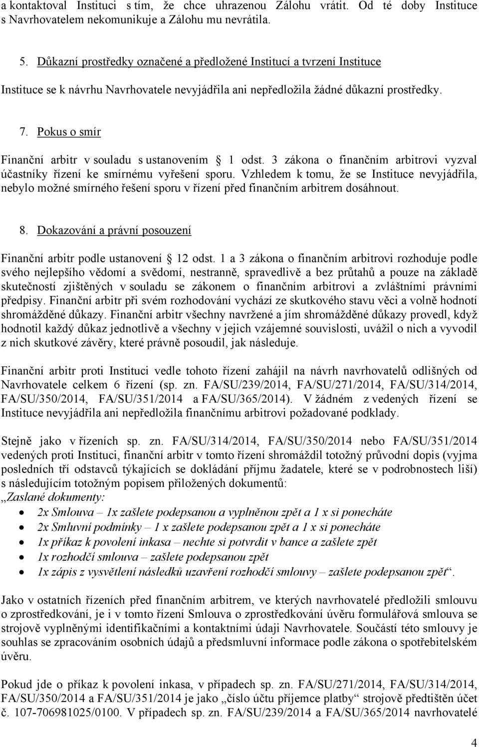 Pokus o smír Finanční arbitr v souladu s ustanovením 1 odst. 3 zákona o finančním arbitrovi vyzval účastníky řízení ke smírnému vyřešení sporu.
