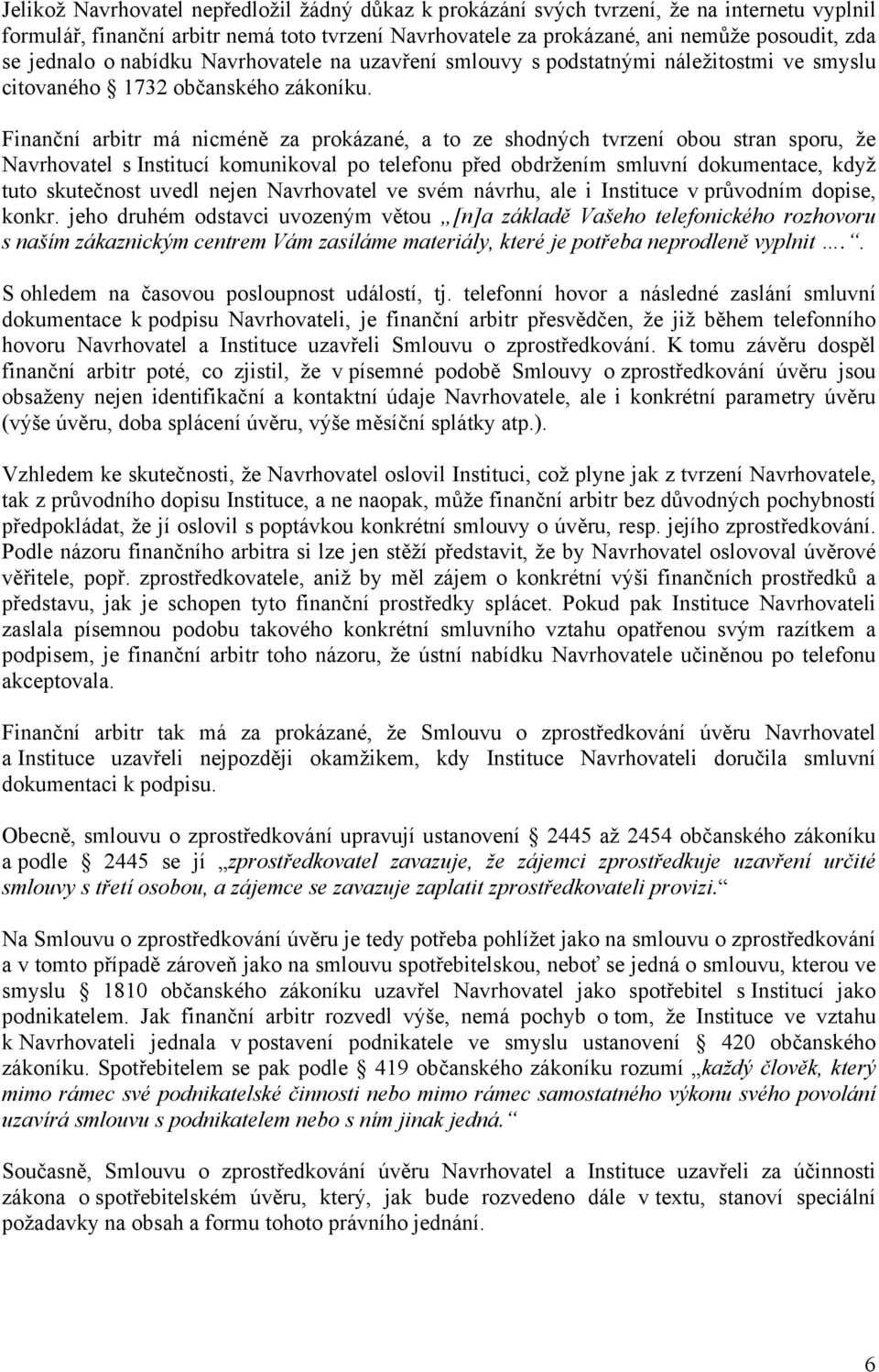 Finanční arbitr má nicméně za prokázané, a to ze shodných tvrzení obou stran sporu, že Navrhovatel s Institucí komunikoval po telefonu před obdržením smluvní dokumentace, když tuto skutečnost uvedl