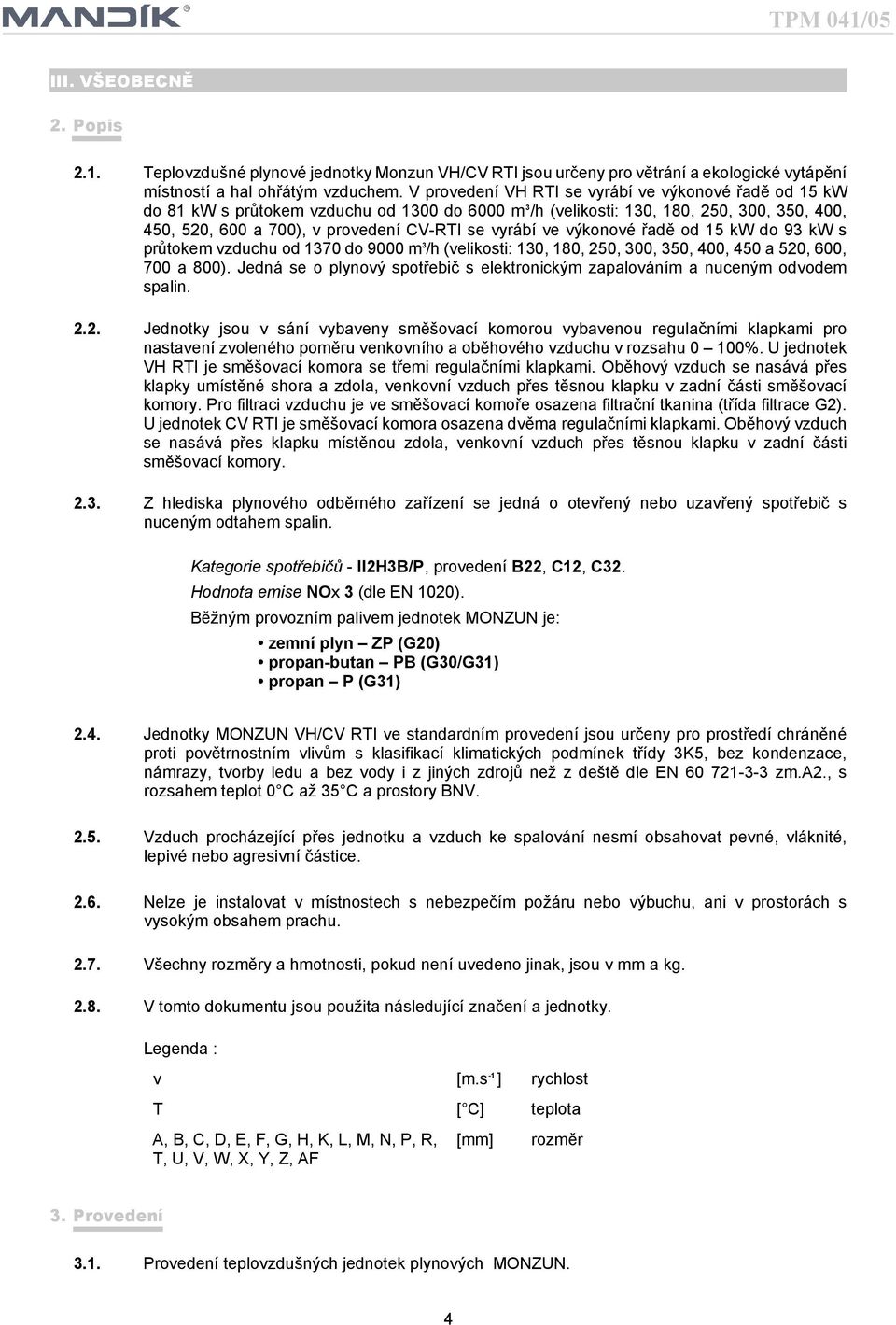 řadě od 5 kw do 9 kw s průtokem vzduchu od 70 do 9000 m /h(velikosti: 0, 80, 50, 00, 50, 400, 450 a 50, 600, 700 a 800).