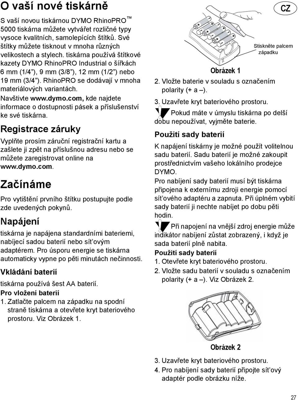 RhinoPRO se dodávají v mnoha materiálových variantách. Navštivte www.dymo.com, kde najdete informace o dostupnosti pásek a příslušenství ke své tiskárna.