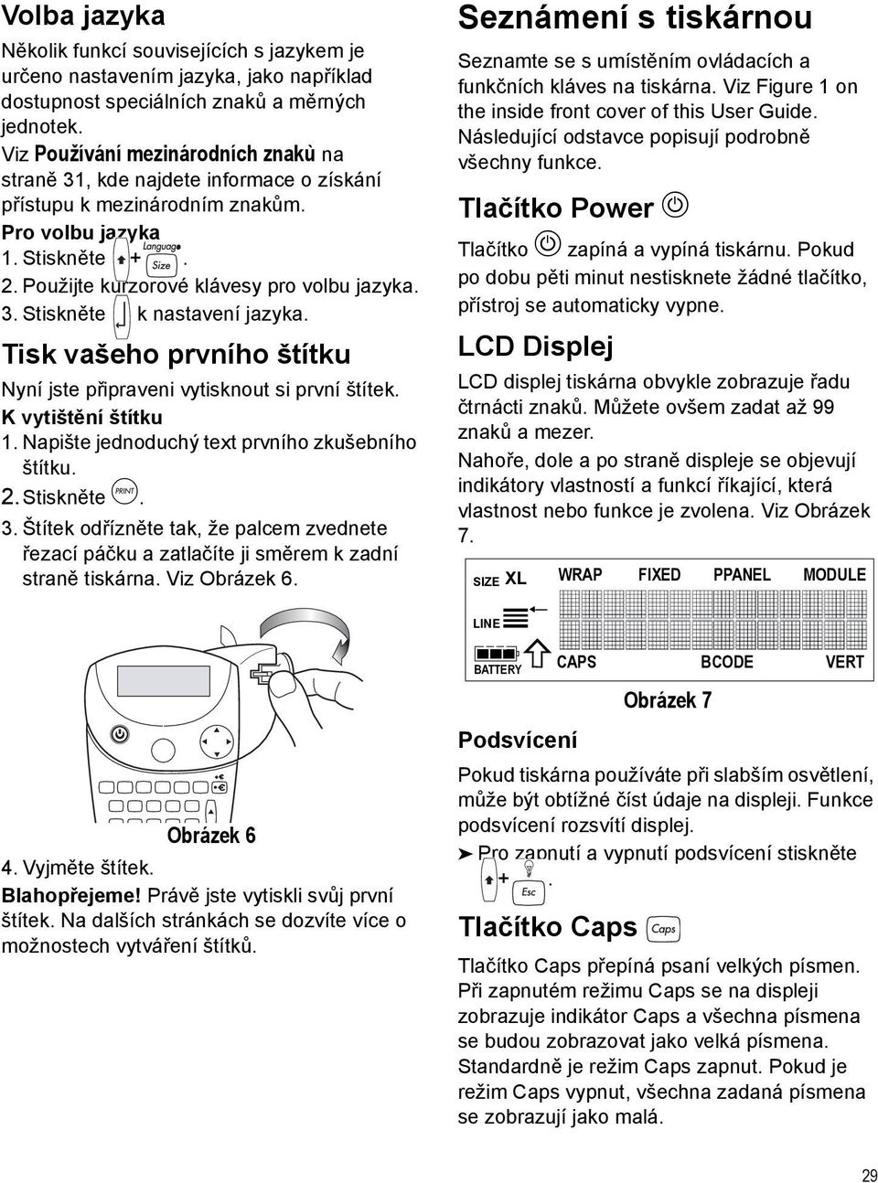 Tisk vašeho prvního štítku Nyní jste připraveni vytisknout si první štítek. K vytištění štítku 1. Napište jednoduchý text prvního zkušebního štítku. 2.Stiskněte G. 3.