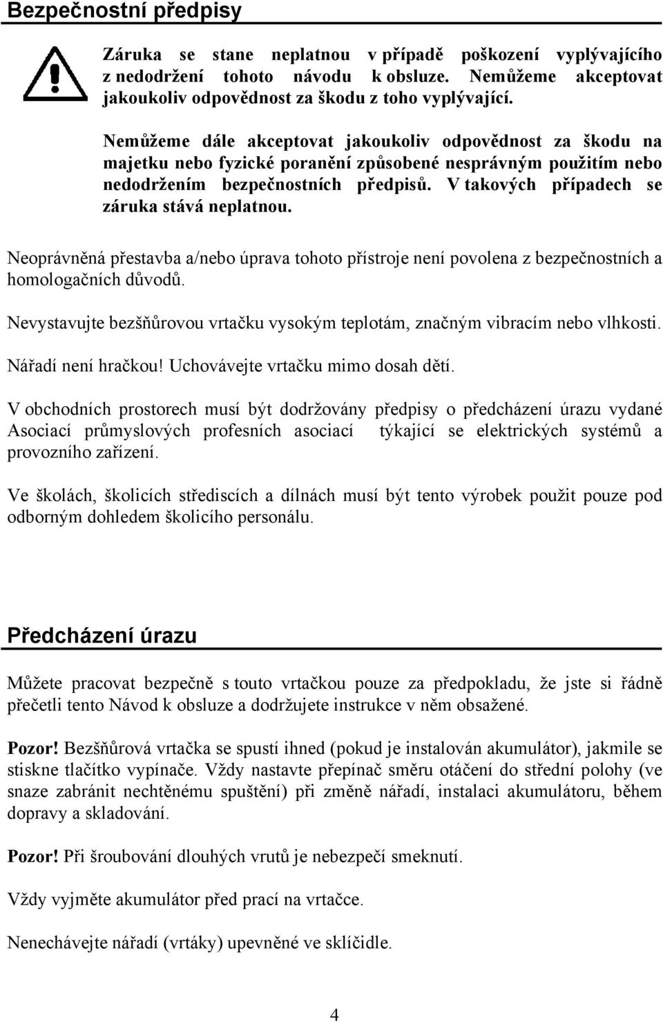 V takových případech se záruka stává neplatnou. Neoprávněná přestavba a/nebo úprava tohoto přístroje není povolena z bezpečnostních a homologačních důvodů.