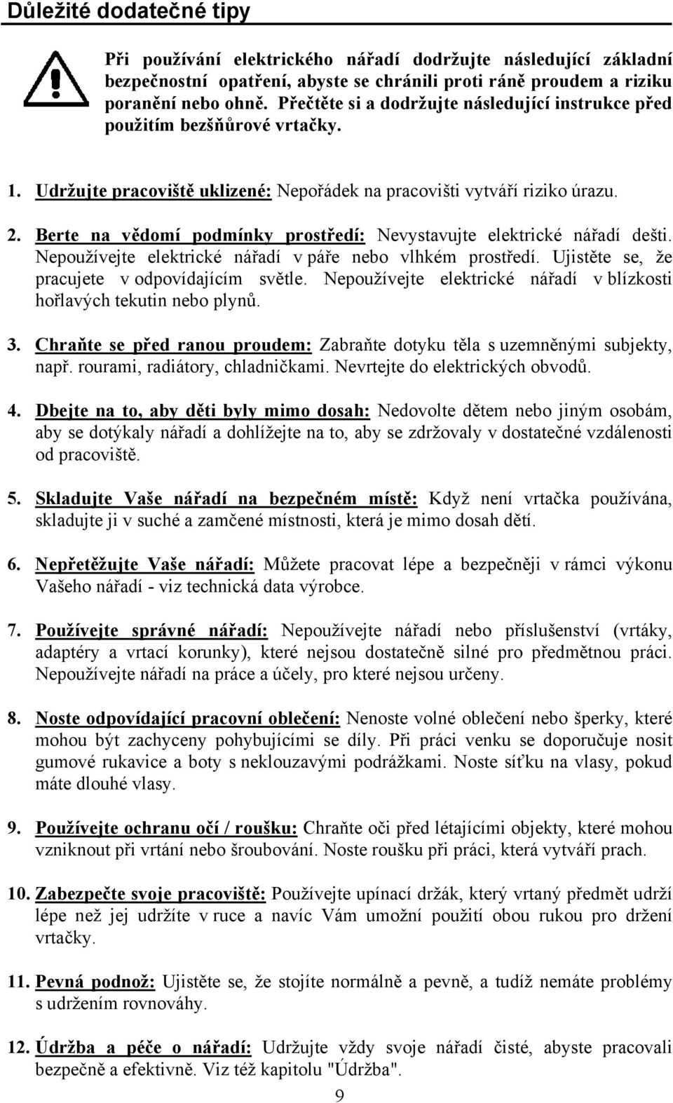 Berte na vědomí podmínky prostředí: Nevystavujte elektrické nářadí dešti. Nepoužívejte elektrické nářadí v páře nebo vlhkém prostředí. Ujistěte se, že pracujete v odpovídajícím světle.