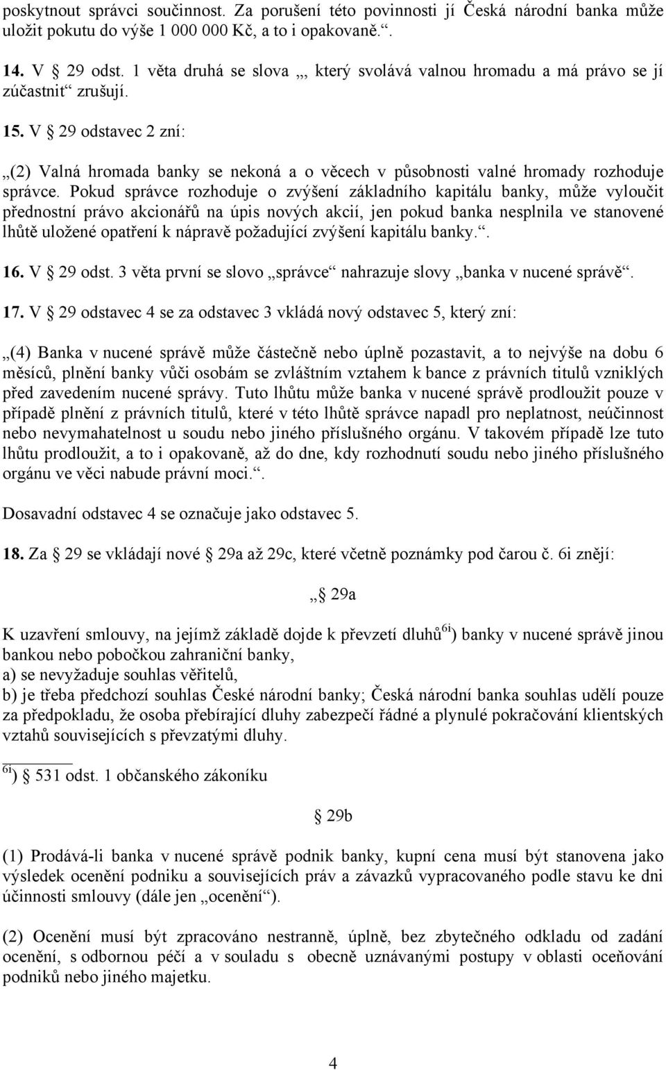 V 29 odstavec 2 zní: (2) Valná hromada banky se nekoná a o věcech v působnosti valné hromady rozhoduje správce.
