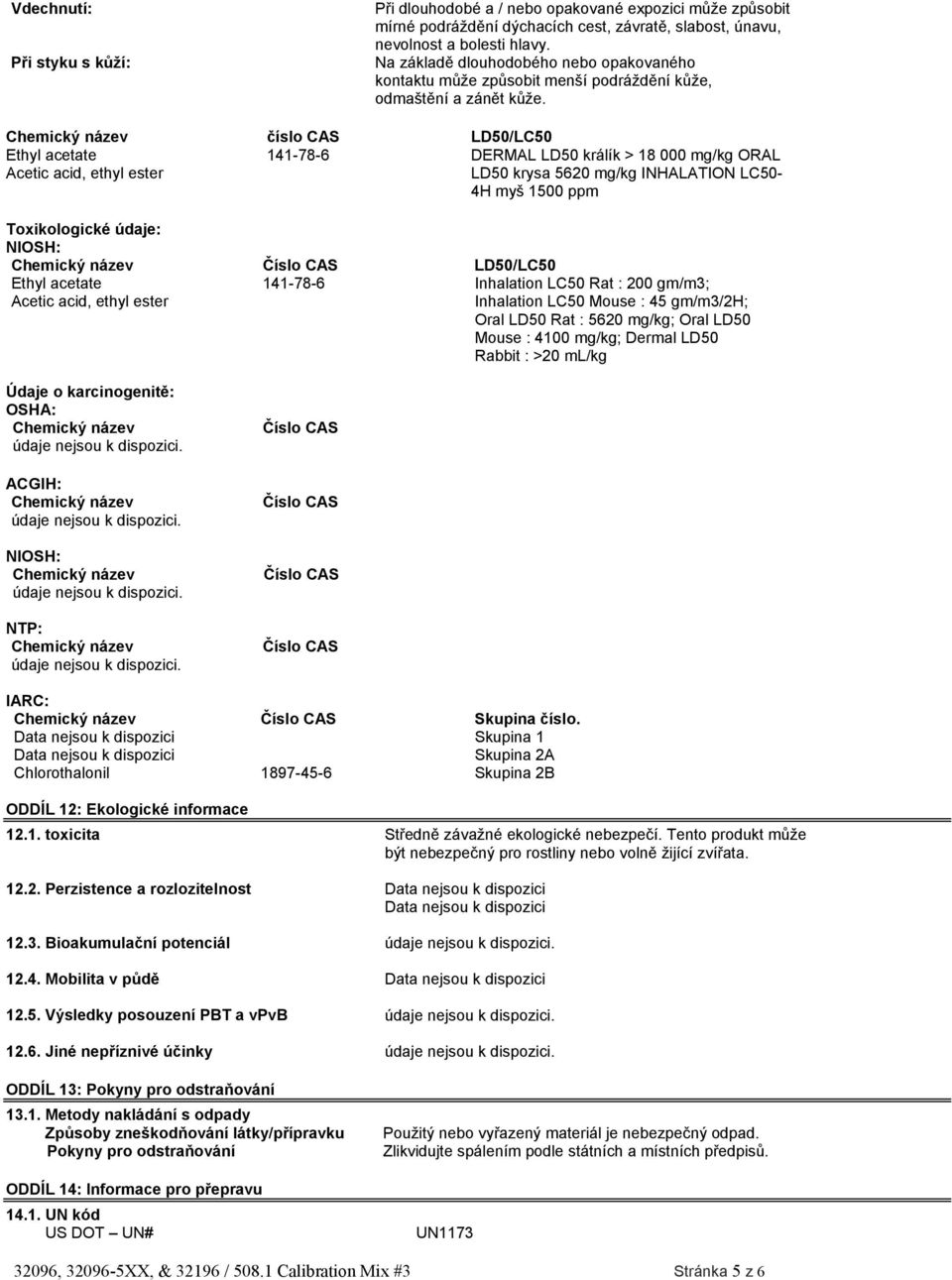 číslo CAS LD50/LC50 Acetic acid, ethyl ester 141-78-6 DERMAL LD50 králík > 18 000 mg/kg ORAL LD50 krysa 5620 mg/kg INHALATION LC50-4H myš 1500 ppm Toxikologické údaje: NIOSH: LD50/LC50 Acetic acid,