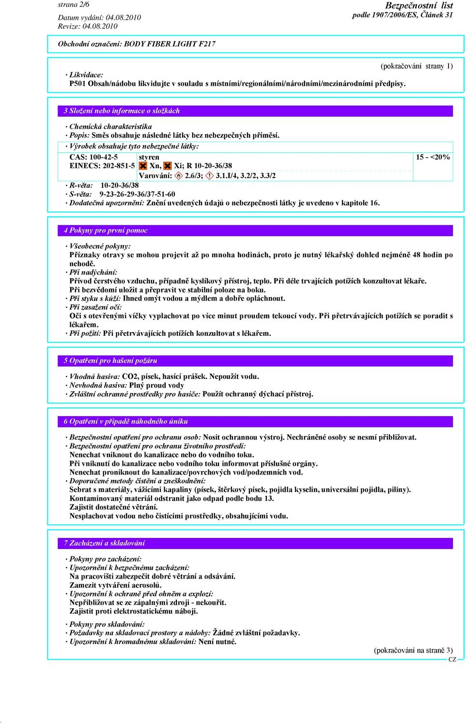 Výrobek obsahuje tyto nebezpečné látky: CAS: 100-42-5 EINECS: 202-851-5 styren Xn, Xi; R 10-20-36/38 Varování: 2.6/3; 3.1.I/4, 3.2/2, 3.