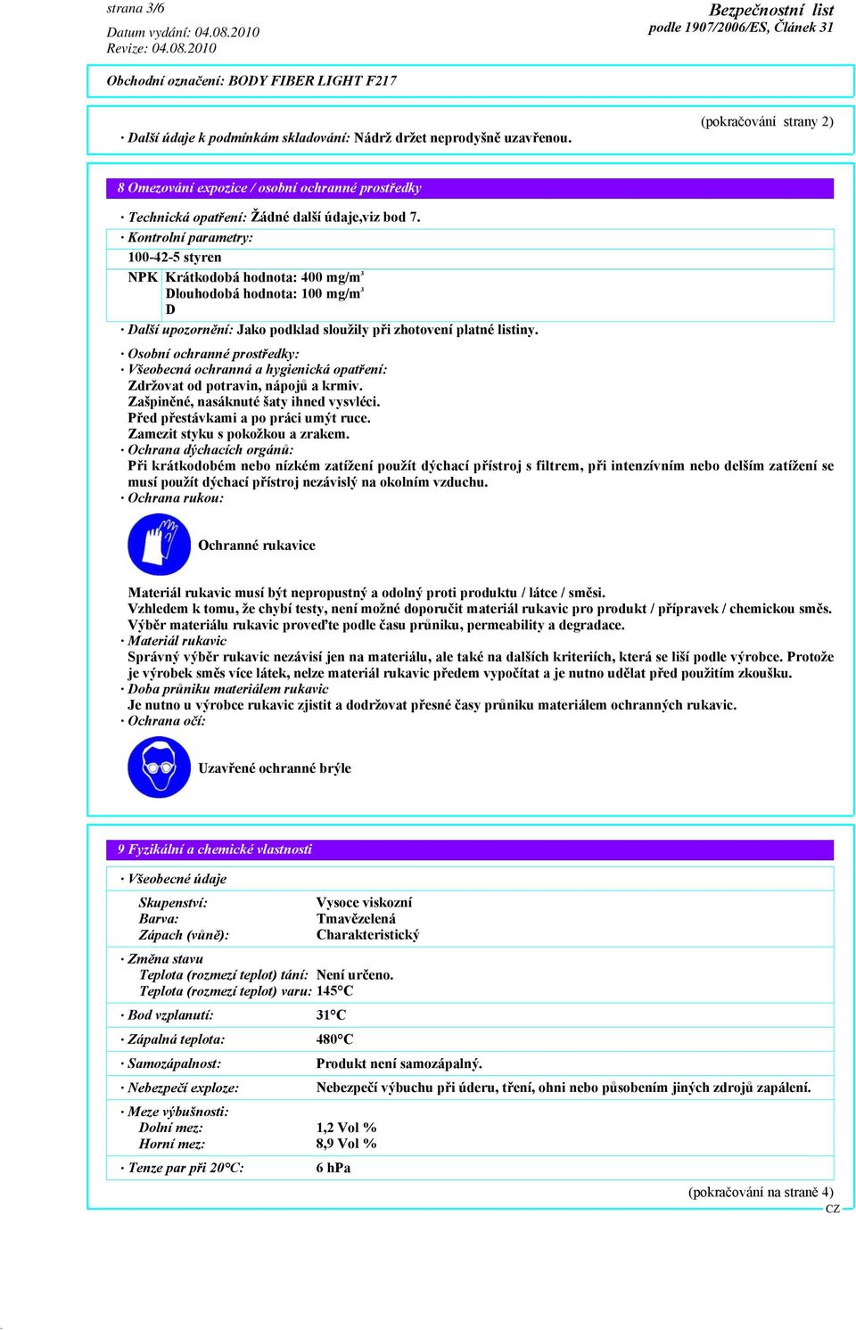 Kontrolní parametry: 100-42-5 styren NPK Krátkodobá hodnota: 400 mg/m 3 Dlouhodobá hodnota: 100 mg/m 3 D Další upozornění: Jako podklad sloužily při zhotovení platné listiny.