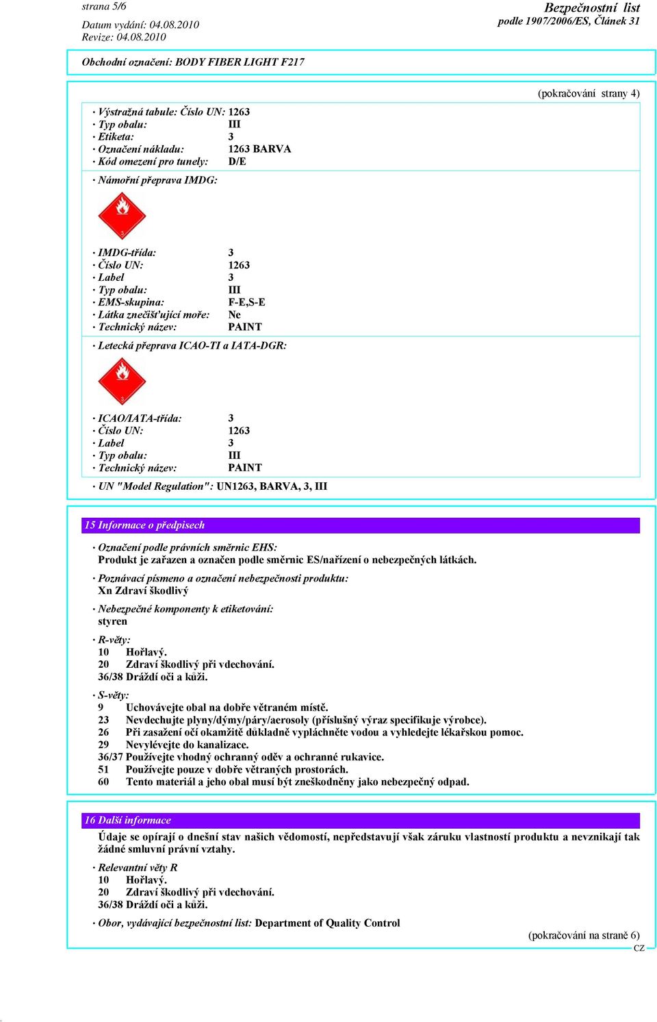 Technický název: PAINT UN "Model Regulation": UN1263, BARVA, 3, III 15 Informace o předpisech Označení podle právních směrnic EHS: Produkt je zařazen a označen podle směrnic ES/nařízení o