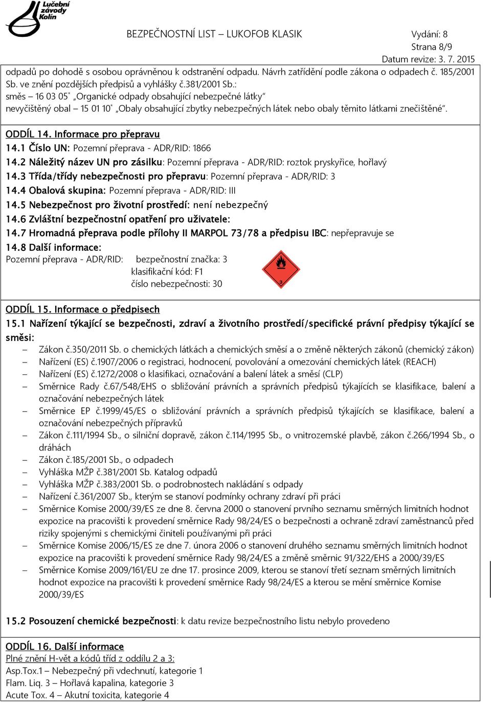 Informace pro přepravu 14.1 Číslo UN: Pozemní přeprava - ADR/RID: 1866 14.2 Náležitý název UN pro zásilku: Pozemní přeprava - ADR/RID: roztok pryskyřice, hořlavý 14.