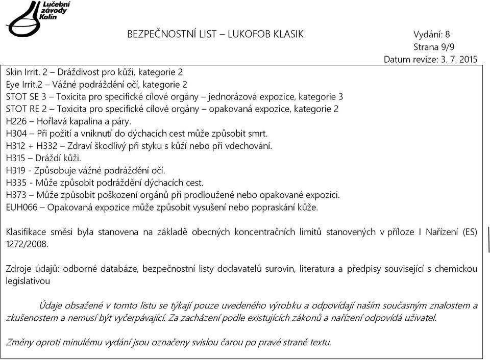 H226 Hořlavá kapalina a páry. H304 Při požití a vniknutí do dýchacích cest může způsobit smrt. H312 + H332 Zdraví škodlivý při styku s kůží nebo při vdechování. H315 Dráždí kůži.