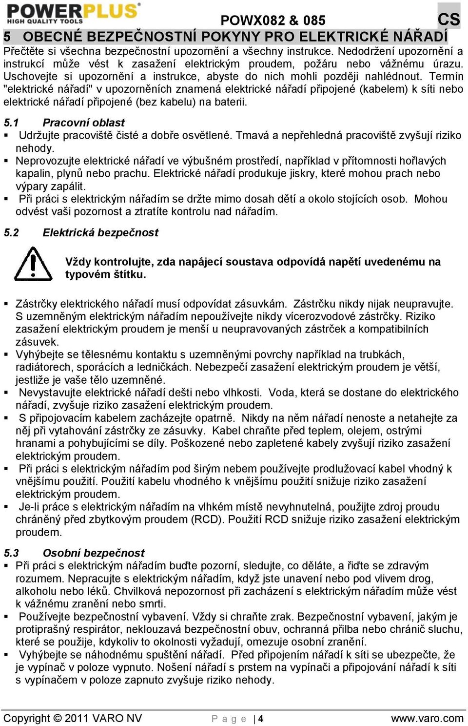 Termín "elektrické nářadí" v upozorněních znamená elektrické nářadí připojené (kabelem) k síti nebo elektrické nářadí připojené (bez kabelu) na baterii. 5.