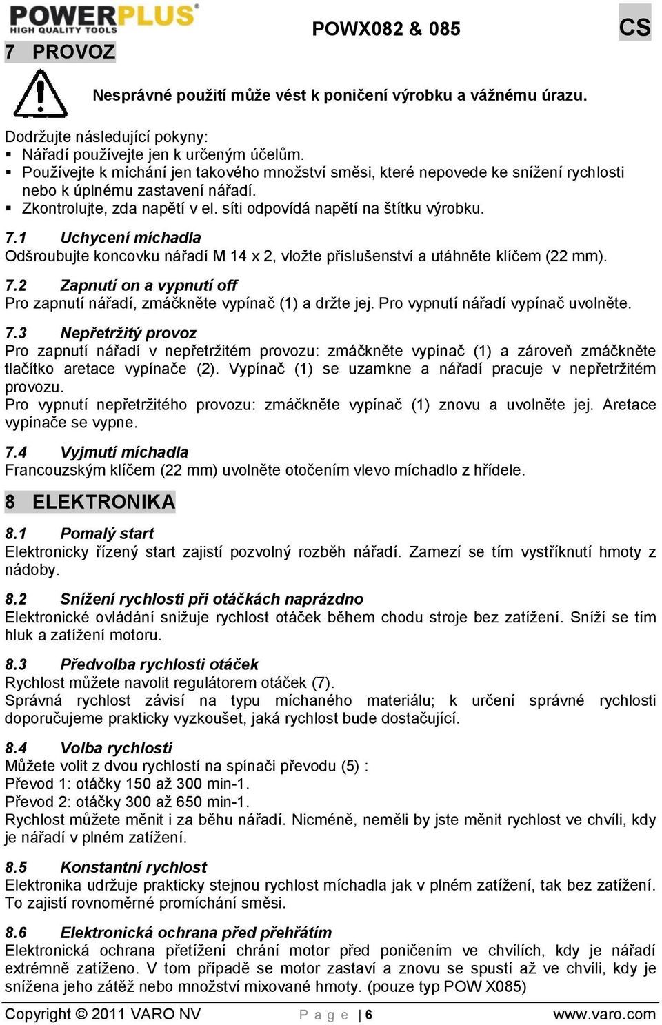 1 Uchycení míchadla Odšroubujte koncovku nářadí M 14 x 2, vložte příslušenství a utáhněte klíčem (22 mm). 7.2 Zapnutí on a vypnutí off Pro zapnutí nářadí, zmáčkněte vypínač (1) a držte jej.