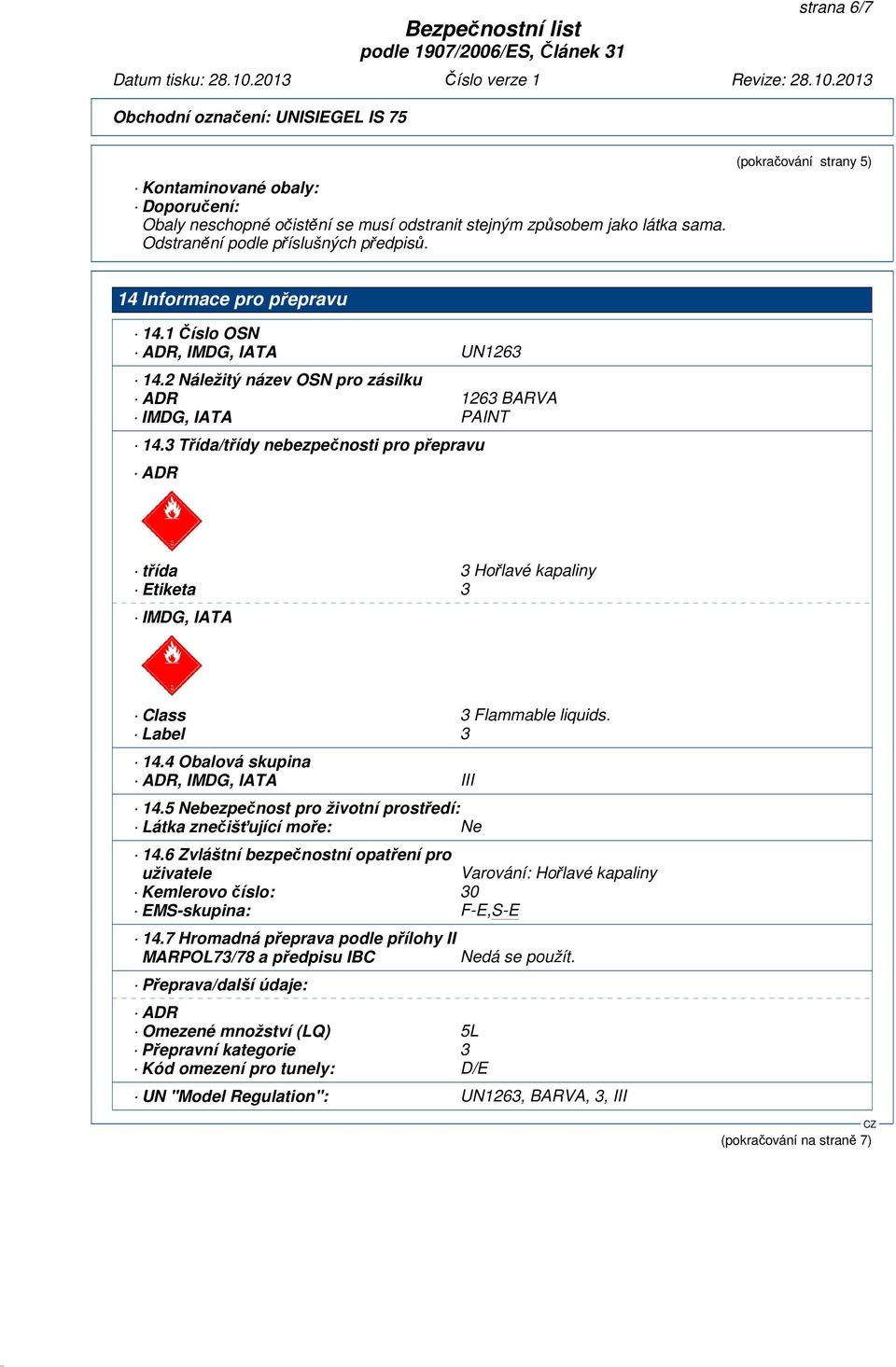 3 Třída/třídy nebezpečnosti pro přepravu ADR třída 3 Hořlavé kapaliny Etiketa 3 IMDG, IATA Class 3 Flammable liquids. Label 3 14.4 Obalová skupina ADR, IMDG, IATA III 14.