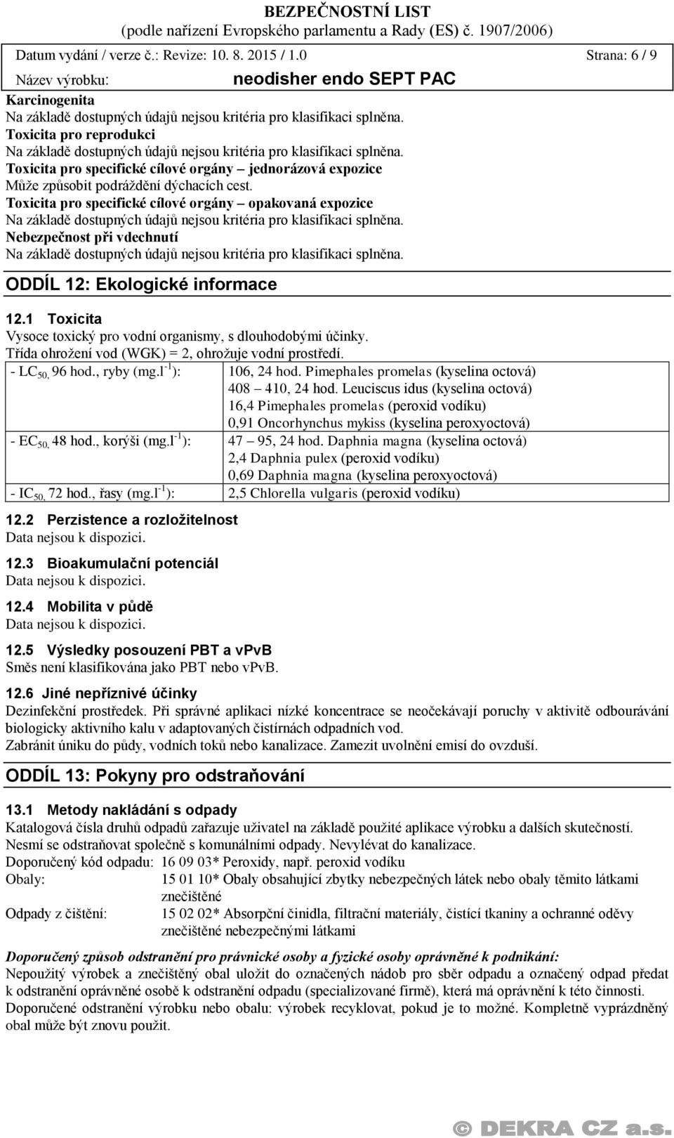 Toxicita pro specifické cílové orgány opakovaná expozice Nebezpečnost při vdechnutí ODDÍL 12: Ekologické informace 12.1 Toxicita Vysoce toxický pro vodní organismy, s dlouhodobými účinky.