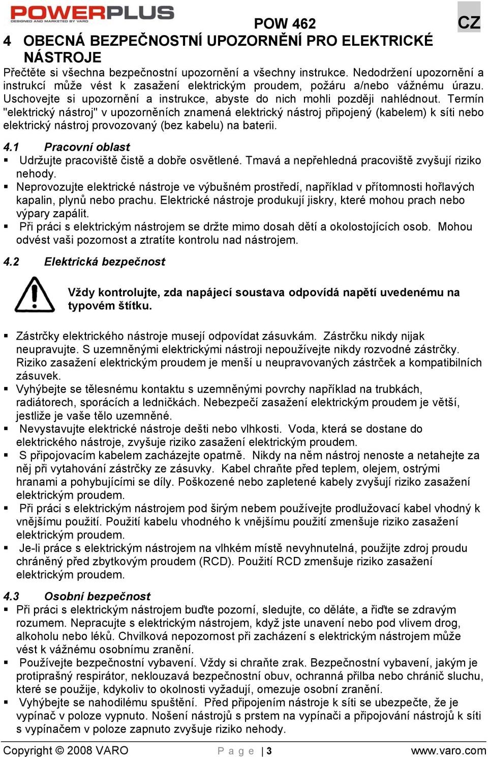 Termín "elektrický nástroj" v upozorněních znamená elektrický nástroj připojený (kabelem) k síti nebo elektrický nástroj provozovaný (bez kabelu) na baterii. 4.