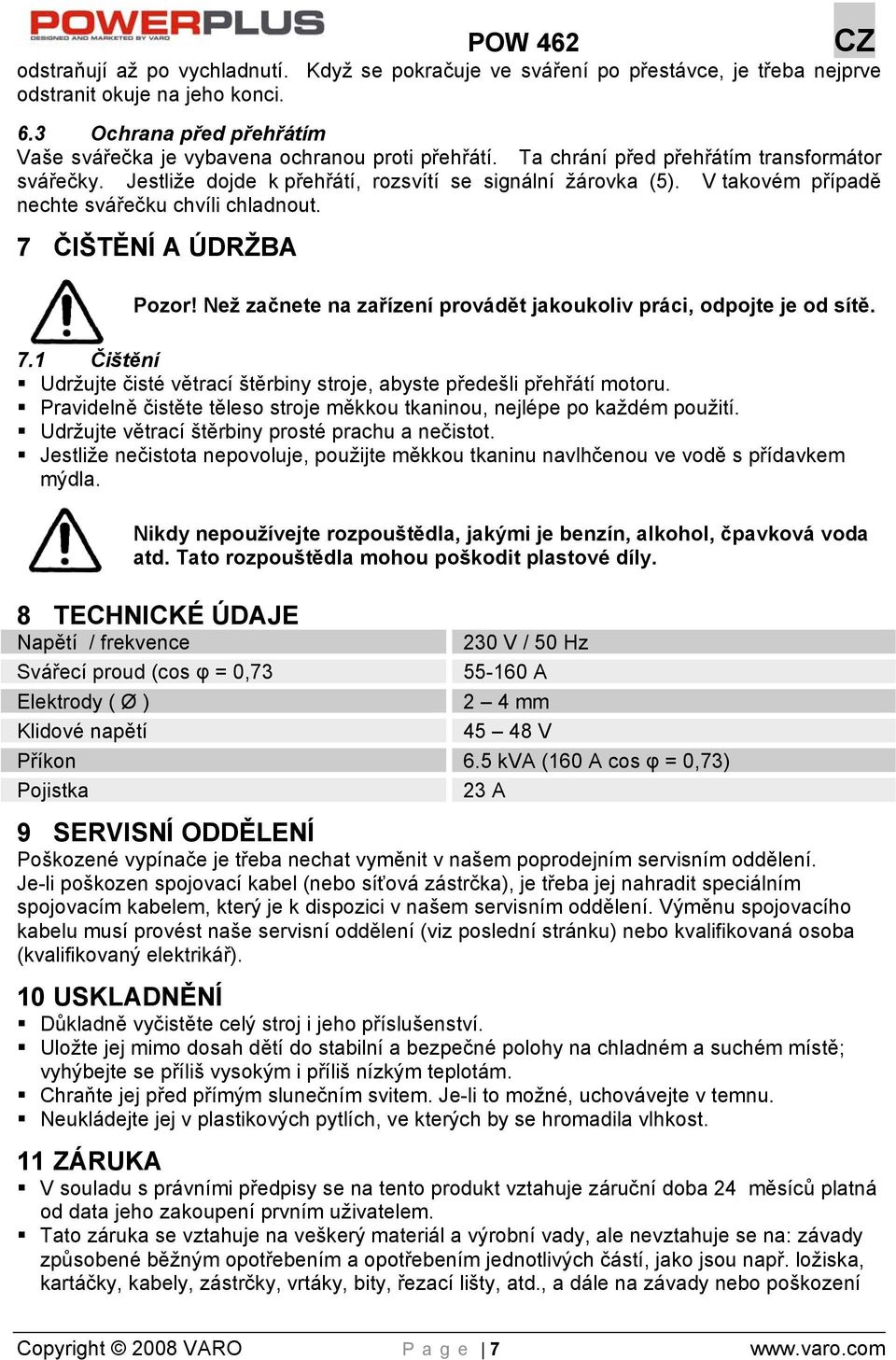 Než začnete na zařízení provádět jakoukoliv práci, odpojte je od sítě. 7.1 Čištění Udržujte čisté větrací štěrbiny stroje, abyste předešli přehřátí motoru.