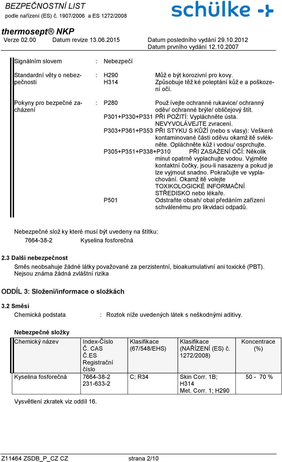 P303+P361+P353 PŘI STYKU S KŮŹÍ (nebo s vlasy): Veškeré kontaminované části oděvu okamž itě svlékněte. Opláchněte kůž i vodou/ osprchujte.