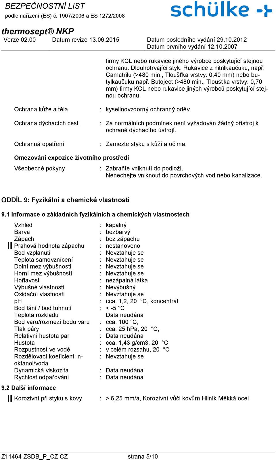 Ochrana kůže a těla Ochrana dýchacích cest Ochranná opatření : kyselinovzdorný ochranný oděv : Za normálních podmínek není vyžadován žádný přístroj k ochraně dýchacího ústrojí.